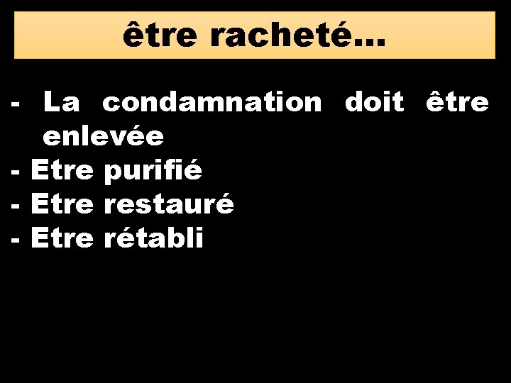 être racheté… - La condamnation doit être enlevée - Etre purifié - Etre restauré