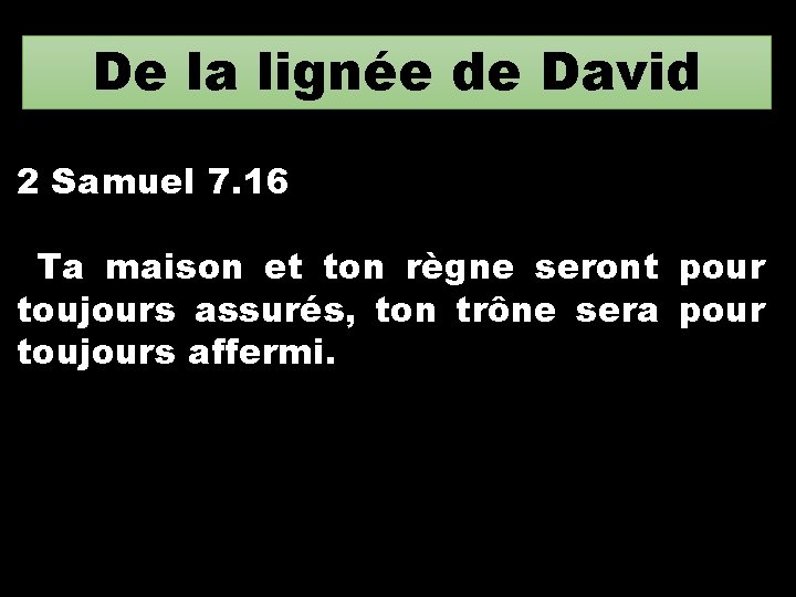 De la lignée de David 2 Samuel 7. 16 Ta maison et ton règne