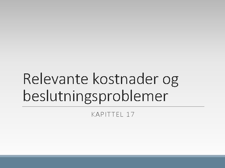 Relevante kostnader og beslutningsproblemer KAPITTEL 17 