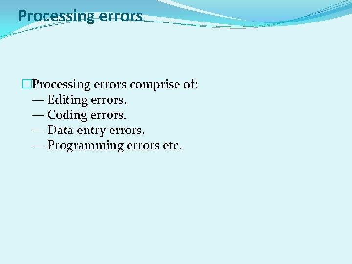 Processing errors �Processing errors comprise of: — Editing errors. — Coding errors. — Data