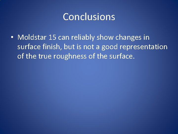 Conclusions • Moldstar 15 can reliably show changes in surface finish, but is not
