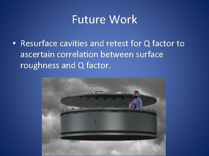 Future Work • Resurface cavities and retest for Q factor to ascertain correlation between