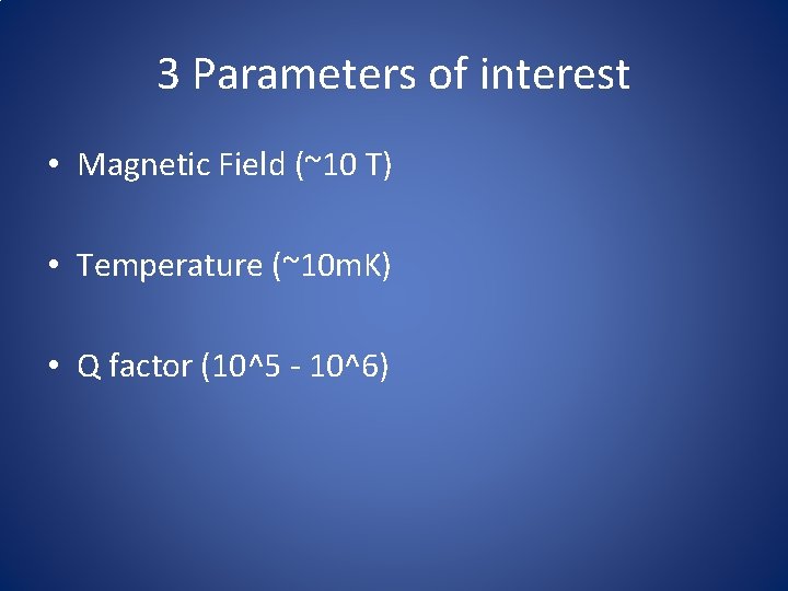 3 Parameters of interest • Magnetic Field (~10 T) • Temperature (~10 m. K)