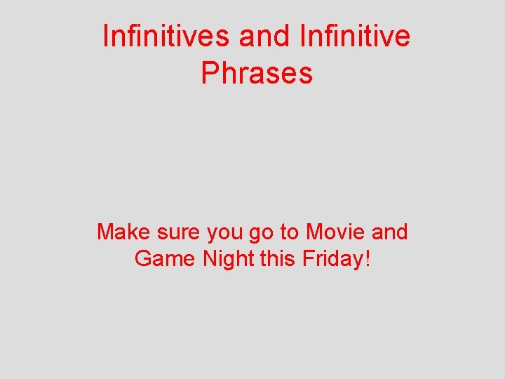 Infinitives and Infinitive Phrases Make sure you go to Movie and Game Night this
