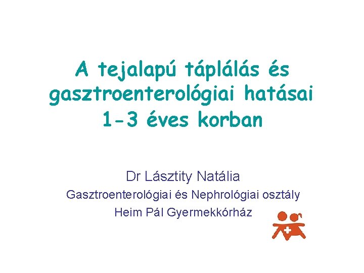 A tejalapú táplálás és gasztroenterológiai hatásai 1 -3 éves korban Dr Lásztity Natália Gasztroenterológiai