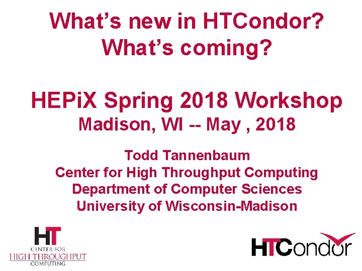 What’s new in HTCondor? What’s coming? HEPi. X Spring 2018 Workshop Madison, WI --