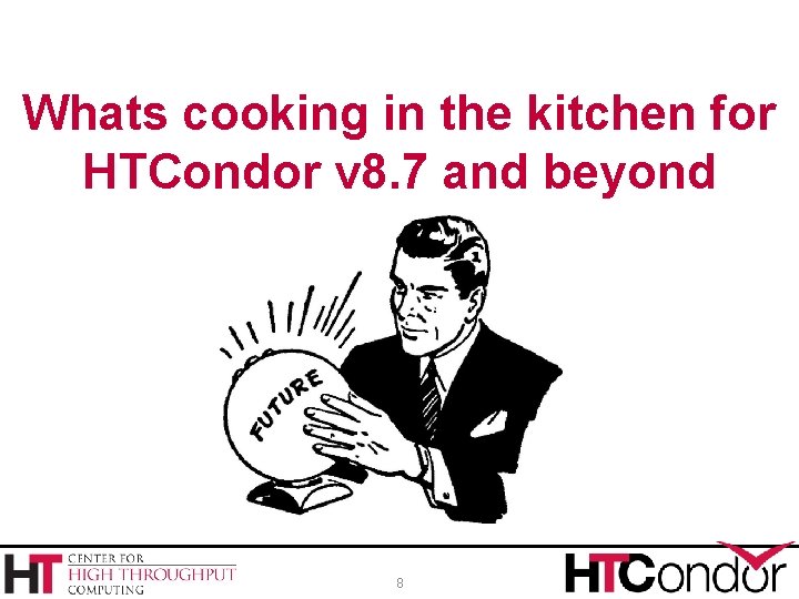 Whats cooking in the kitchen for HTCondor v 8. 7 and beyond 8 