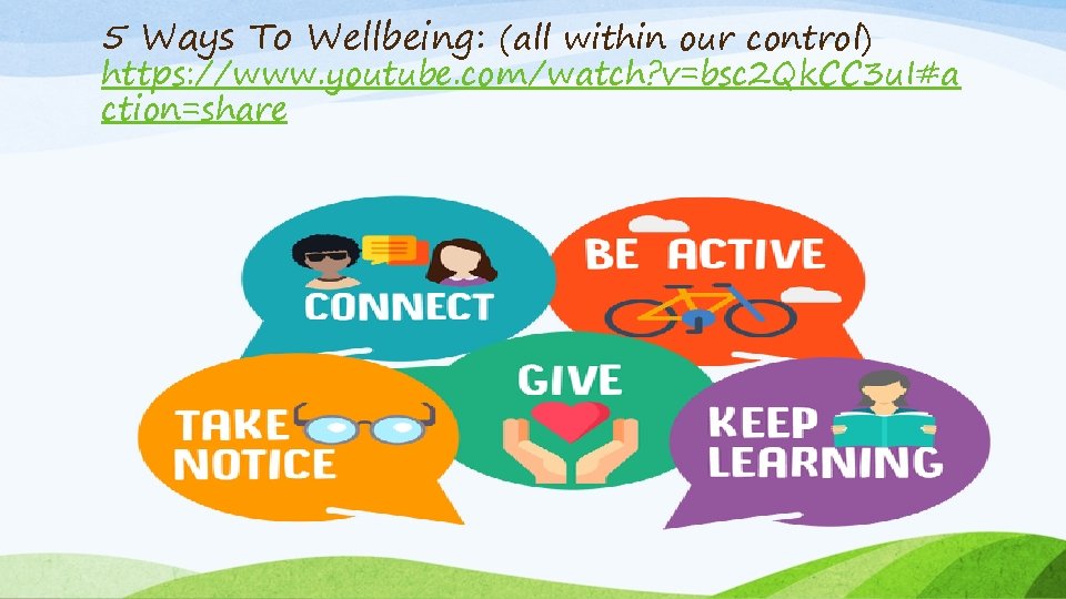 5 Ways To Wellbeing: (all within our control) https: //www. youtube. com/watch? v=bsc 2