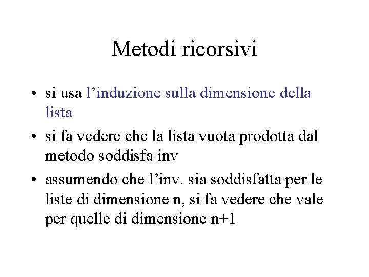 Metodi ricorsivi • si usa l’induzione sulla dimensione della lista • si fa vedere