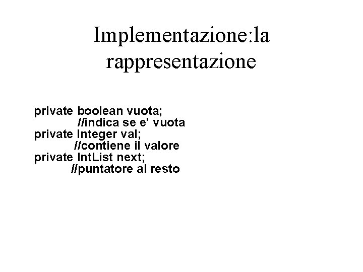 Implementazione: la rappresentazione private boolean vuota; //indica se e’ vuota private Integer val; //contiene