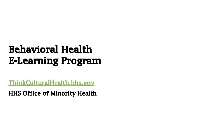 Behavioral Health E-Learning Program Think. Cultural. Health. hhs. gov HHS Office of Minority Health