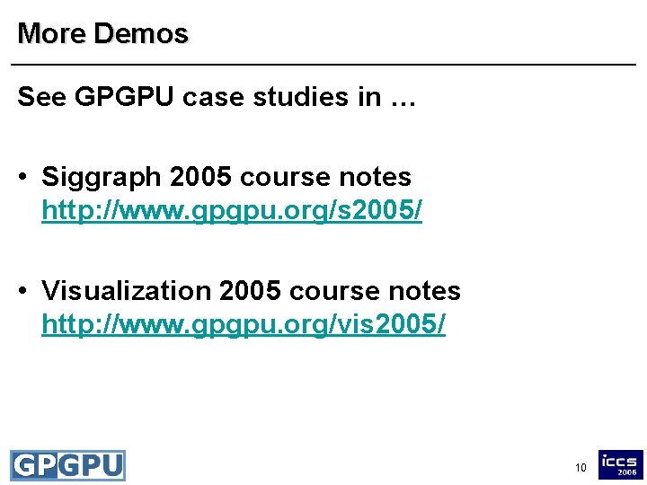 More Demos See GPGPU case studies in … • Siggraph 2005 course notes http: