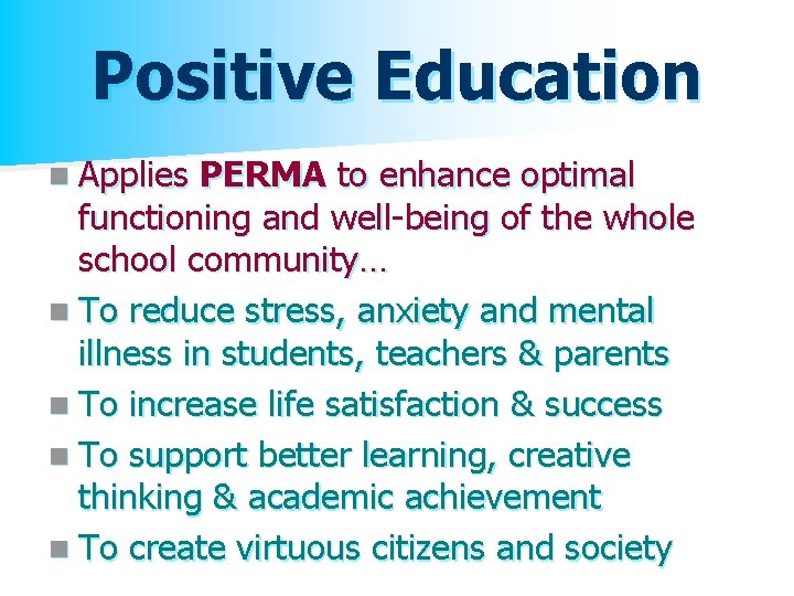 Positive Education n Applies PERMA to enhance optimal functioning and well-being of the whole