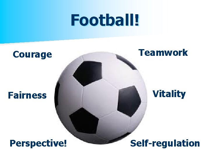 Football! Courage Fairness Perspective! Teamwork Vitality Self-regulation 