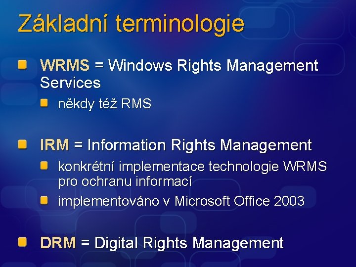 Základní terminologie WRMS = Windows Rights Management Services někdy též RMS IRM = Information