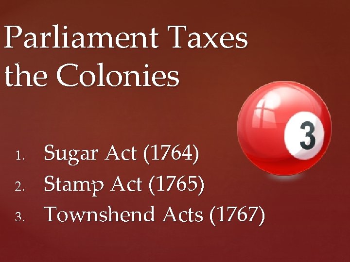 Parliament Taxes the Colonies 1. 2. 3. Sugar Act (1764) Stamp Act (1765) Townshend