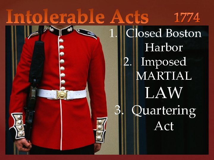 1774 1. Closed Boston Harbor 2. Imposed MARTIAL LAW 3. Quartering Act 