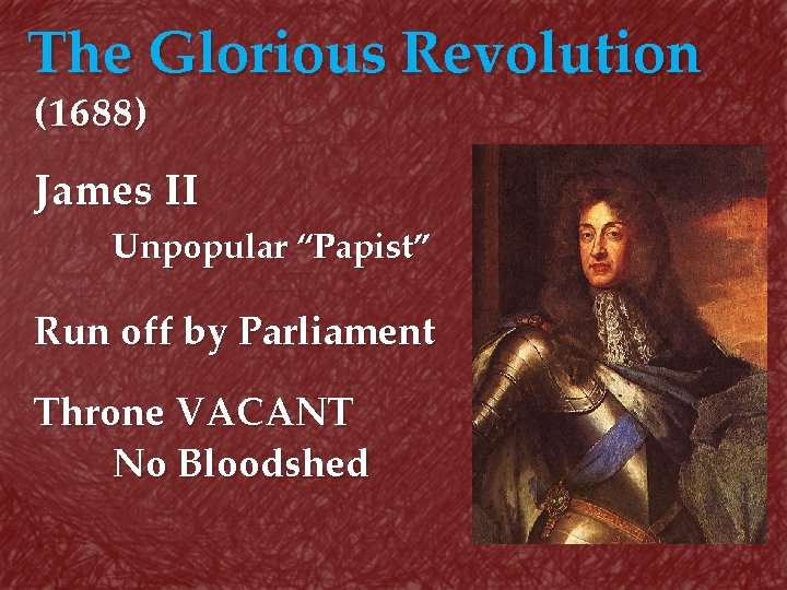 The Glorious Revolution (1688) James II Unpopular “Papist” Run off by Parliament Throne VACANT