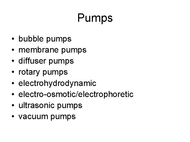 Pumps • • bubble pumps membrane pumps diffuser pumps rotary pumps electrohydrodynamic electro-osmotic/electrophoretic ultrasonic