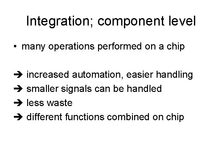 Integration; component level • many operations performed on a chip increased automation, easier handling