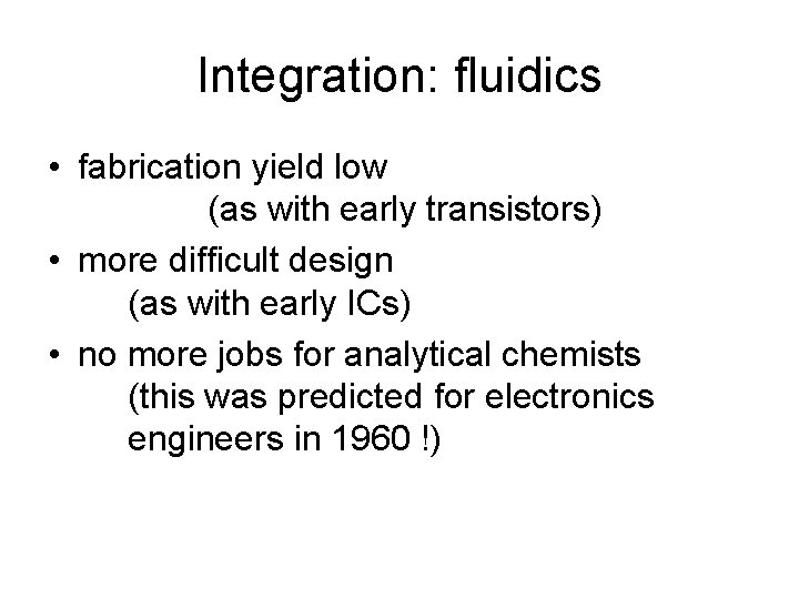Integration: fluidics • fabrication yield low (as with early transistors) • more difficult design