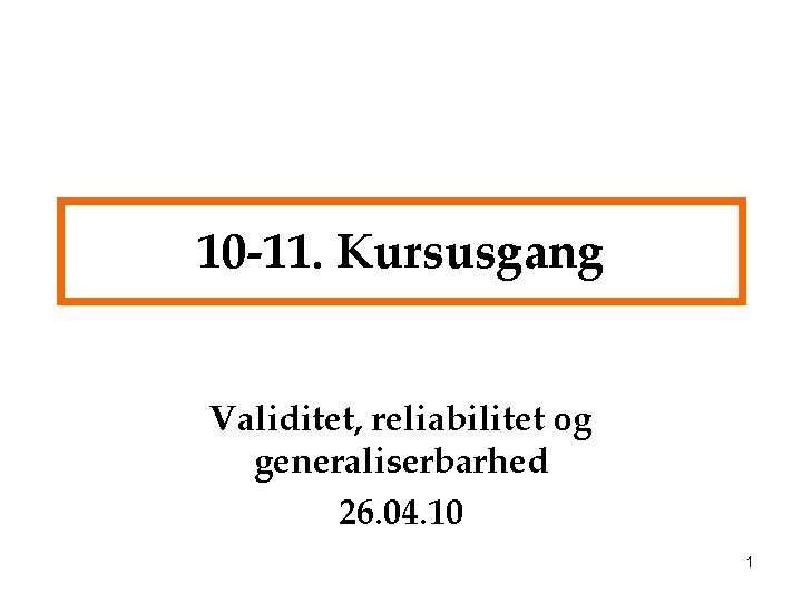 10 -11. Kursusgang Validitet, reliabilitet og generaliserbarhed 26. 04. 10 1 