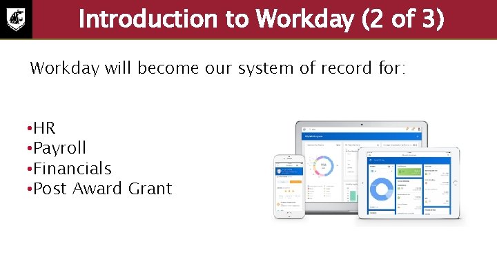 Introduction to Workday (2 of 3) Workday will become our system of record for: