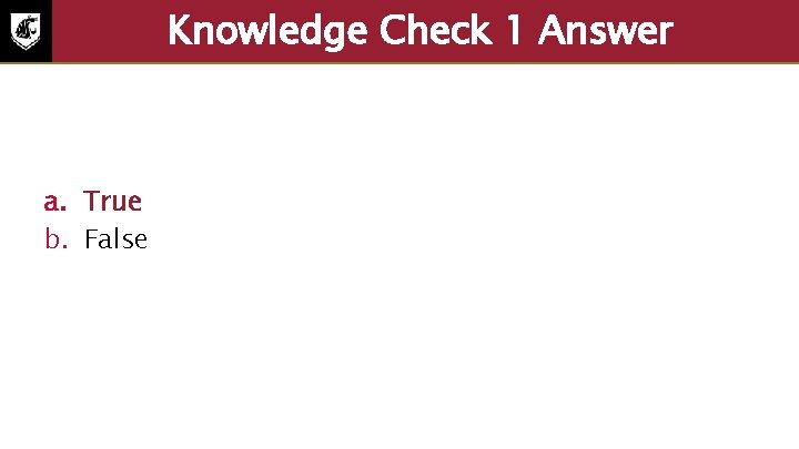 Knowledge Check 1 Answer a. True b. False 