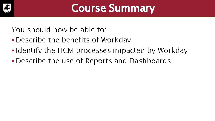 Course Summary You should now be able to: • Describe the benefits of Workday