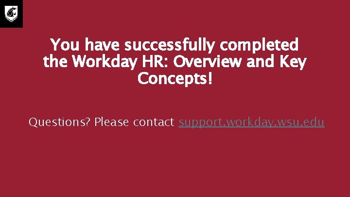 You have successfully completed the Workday HR: Overview and Key Concepts! Questions? Please contact