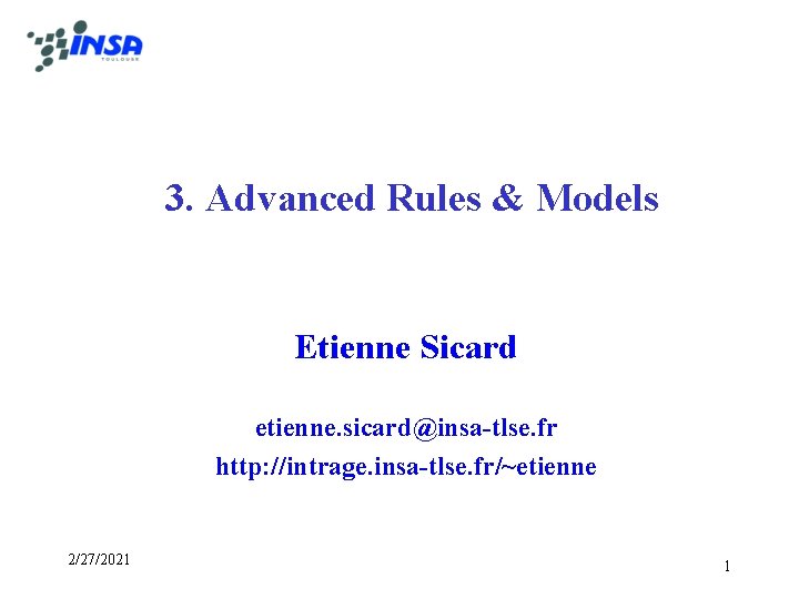 3. Advanced Rules & Models Etienne Sicard etienne. sicard@insa-tlse. fr http: //intrage. insa-tlse. fr/~etienne