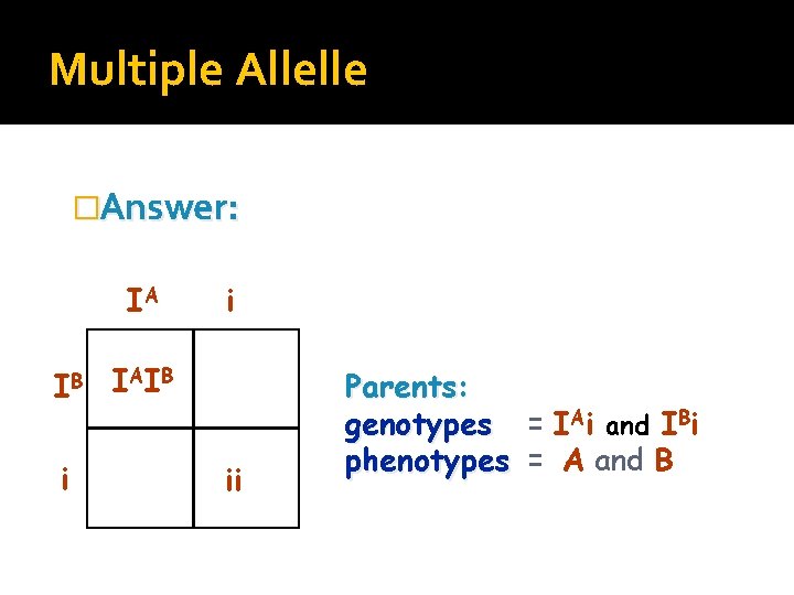 Multiple Allelle �Answer: IA IB i i I AI B ii Parents: genotypes =