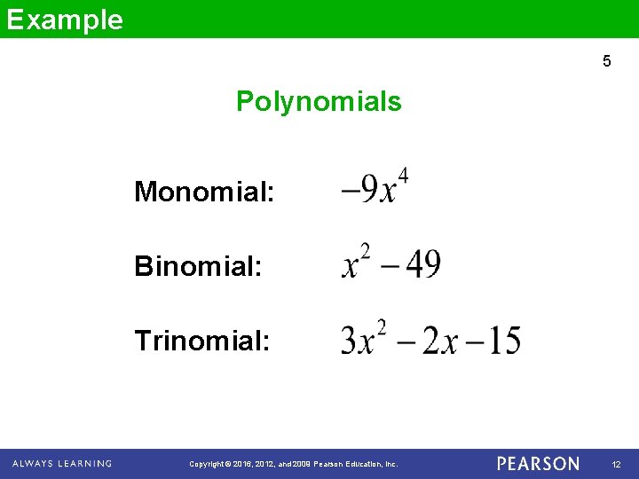 Example 5 Polynomials Monomial: Binomial: Trinomial: Copyright © 2016, 2012, and 2009 Pearson Education,