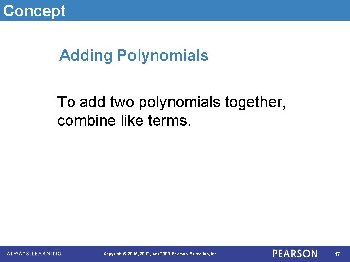 Concept Adding Polynomials To add two polynomials together, combine like terms. Copyright © 2016,