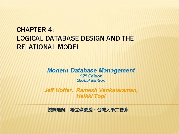 CHAPTER 4: LOGICAL DATABASE DESIGN AND THE RELATIONAL MODEL Modern Database Management 12 th