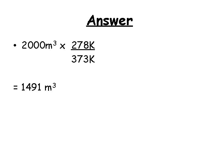 Answer • 2000 m 3 x 278 K 373 K = 1491 m 3