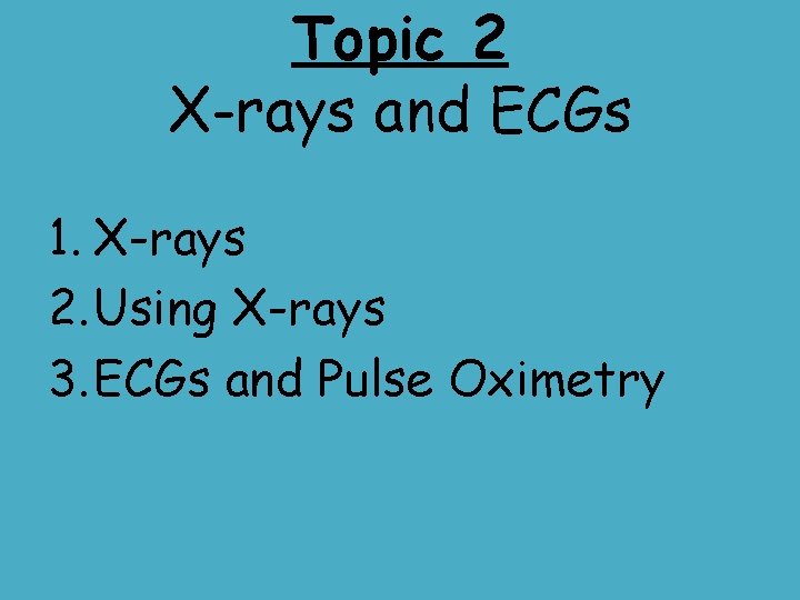 Topic 2 X-rays and ECGs 1. X-rays 2. Using X-rays 3. ECGs and Pulse