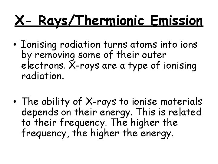 X- Rays/Thermionic Emission • Ionising radiation turns atoms into ions by removing some of