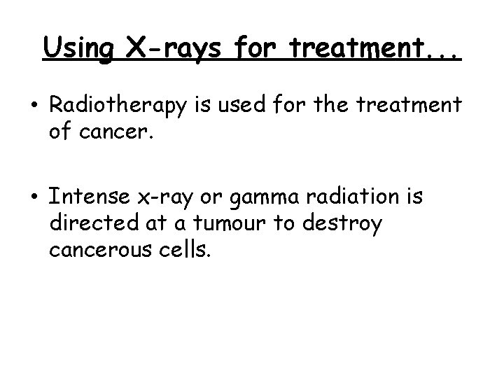 Using X-rays for treatment. . . • Radiotherapy is used for the treatment of