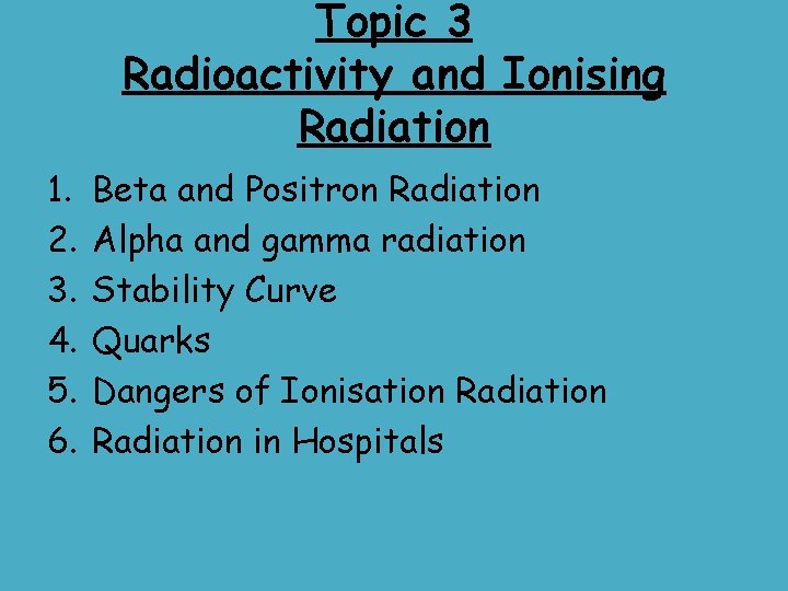 Topic 3 Radioactivity and Ionising Radiation 1. 2. 3. 4. 5. 6. Beta and