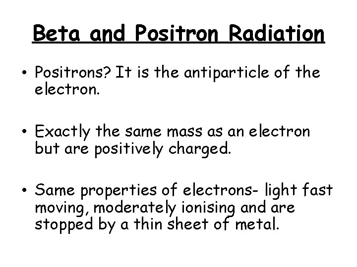 Beta and Positron Radiation • Positrons? It is the antiparticle of the electron. •