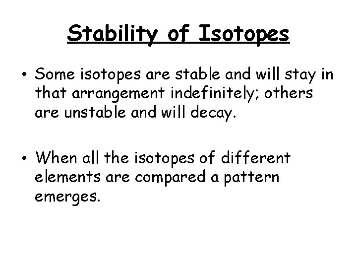 Stability of Isotopes • Some isotopes are stable and will stay in that arrangement