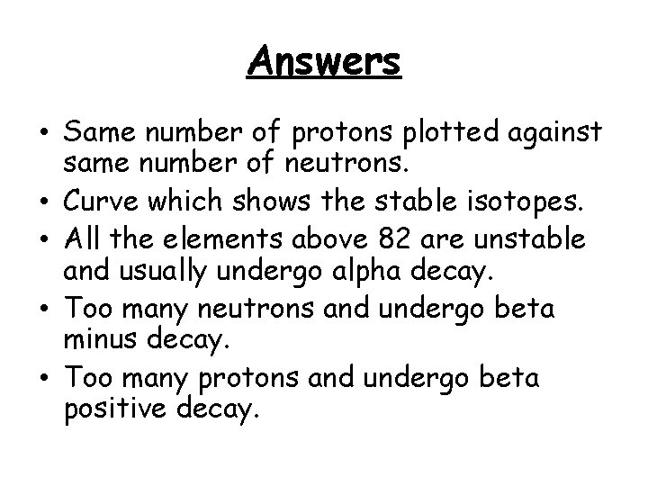 Answers • Same number of protons plotted against same number of neutrons. • Curve