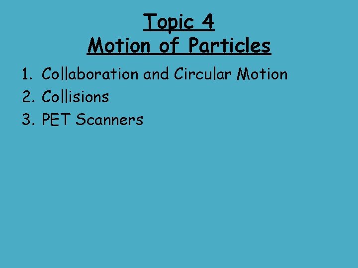 Topic 4 Motion of Particles 1. Collaboration and Circular Motion 2. Collisions 3. PET