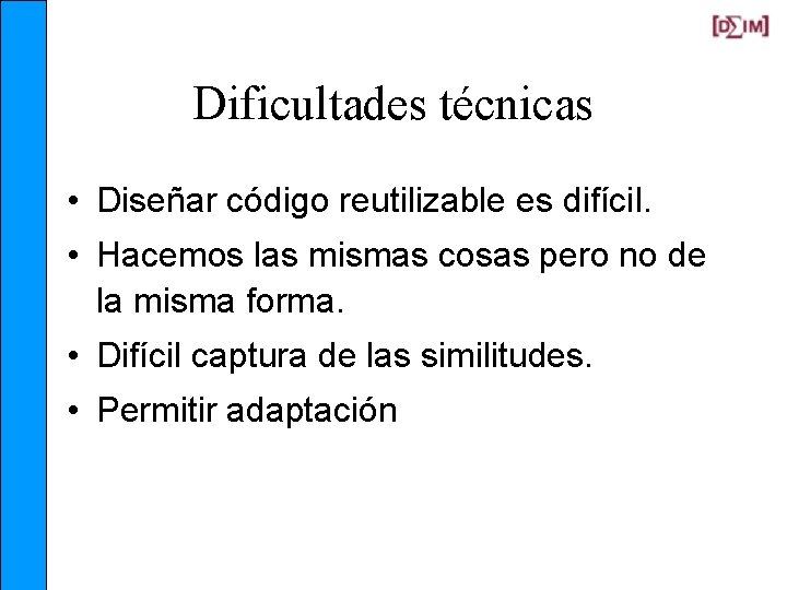 Dificultades técnicas • Diseñar código reutilizable es difícil. • Hacemos las mismas cosas pero