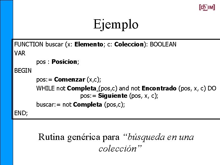 Ejemplo FUNCTION buscar (x: Elemento; c: Coleccion): BOOLEAN VAR pos : Posicion; BEGIN pos: