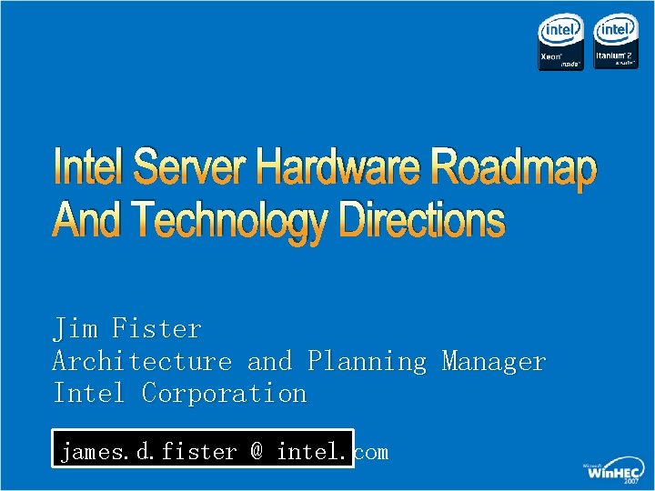 Intel Server Hardware Roadmap And Technology Directions Jim Fister Architecture and Planning Manager Intel