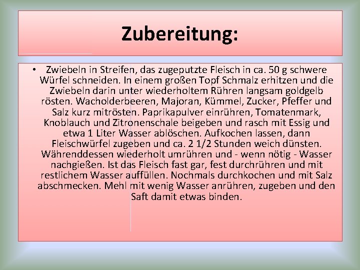 Zubereitung: • Zwiebeln in Streifen, das zugeputzte Fleisch in ca. 50 g schwere Würfel Zubereitung: • Zwiebeln in Streifen, das zugeputzte Fleisch in ca. 50 g schwere Würfel