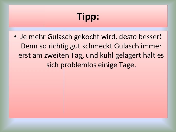 Tipp: • Je mehr Gulasch gekocht wird, desto besser! Denn so richtig gut schmeckt Tipp: • Je mehr Gulasch gekocht wird, desto besser! Denn so richtig gut schmeckt