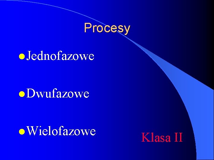 Procesy l Jednofazowe l Dwufazowe l Wielofazowe Klasa II 